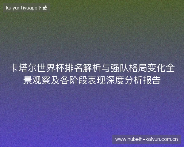 卡塔尔世界杯排名解析与强队格局变化全景观察及各阶段表现深度分析报告