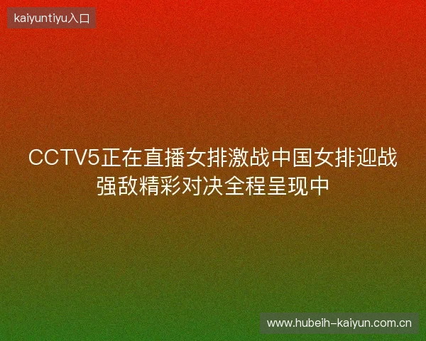 CCTV5正在直播女排激战中国女排迎战强敌精彩对决全程呈现中